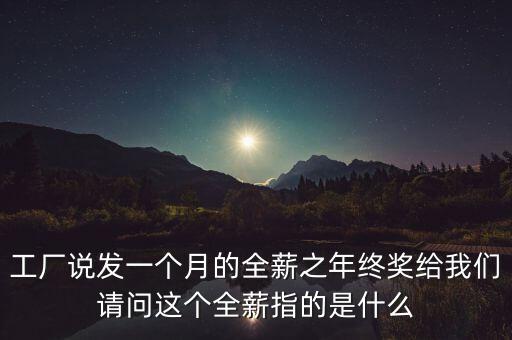 工廠說發(fā)一個(gè)月的全薪之年終獎(jiǎng)給我們請(qǐng)問這個(gè)全薪指的是什么