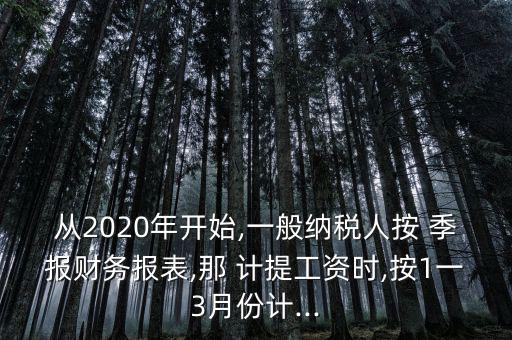 從2020年開始,一般納稅人按 季報財務報表,那 計提工資時,按1一3月份計...