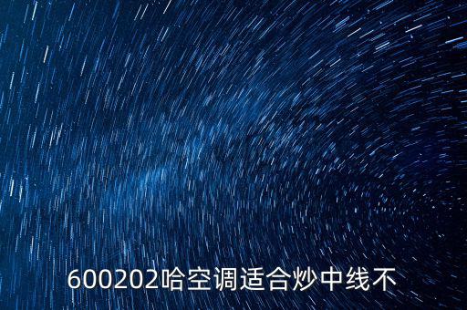 哈空調(diào)有什么利好，近5年任選一年評價哈空調(diào)600215股利支付水平股利支付形式