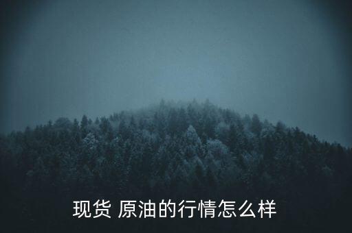 現(xiàn)貨 原油的行情怎么樣