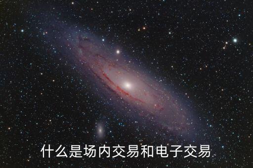 什么是場內(nèi)交易和電子交易