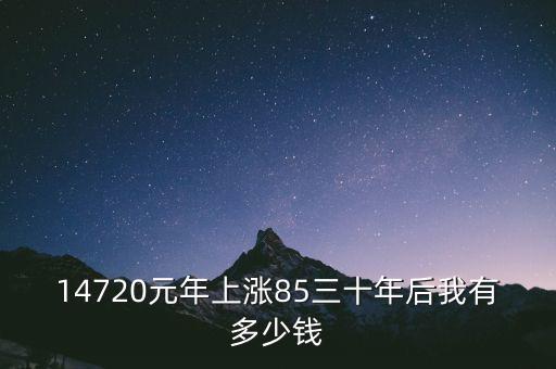 14720元年上漲85三十年后我有多少錢