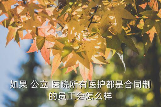 如果 公立 醫(yī)院所有醫(yī)護都是合同制的員工會怎么樣