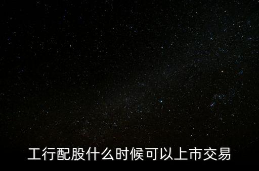 工行配股什么時(shí)候可以上市交易