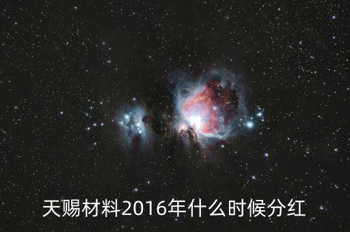 大東南2016年什么時候分紅，天賜材料2016年什么時候分紅