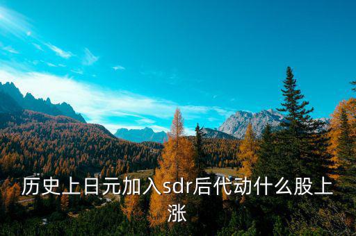 歷史上日元加入sdr后代動(dòng)什么股上漲