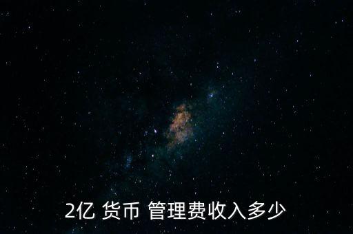 2億 貨幣 管理費收入多少