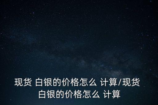 白銀怎么計(jì)算,國際白銀價格與實(shí)物價格相差不大!