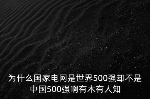 為什么國(guó)家電網(wǎng)是世界500強(qiáng)卻不是中國(guó)500強(qiáng)啊有木有人知