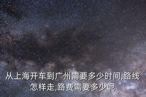 從上海開車到廣州需要多少時間,路線怎樣走,路費(fèi)需要多少呢