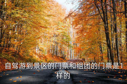 自駕游到景區(qū)的門票和組團的門票是1樣的