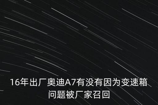 16年出廠奧迪A7有沒(méi)有因?yàn)樽兯傧鋯?wèn)題被廠家召回