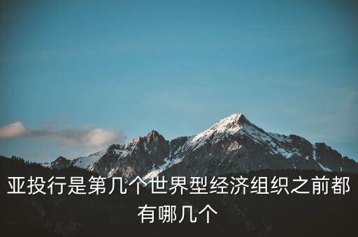 亞開行是什么，亞投行是第幾個世界型經(jīng)濟組織之前都有哪幾個