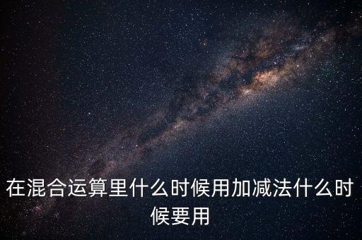 在混合運算里什么時候用加減法什么時候要用