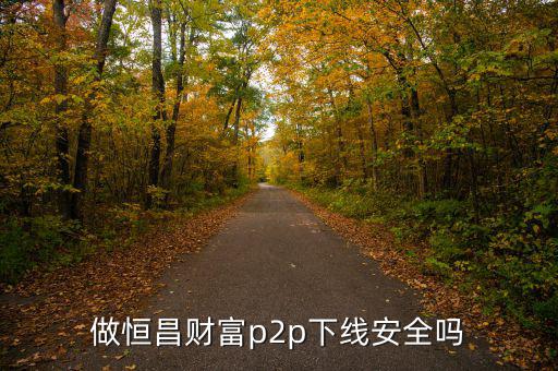 做恒昌財(cái)富p2p下線安全嗎