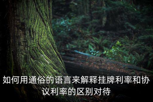 如何用通俗的語(yǔ)言來解釋掛牌利率和協(xié)議利率的區(qū)別對(duì)待