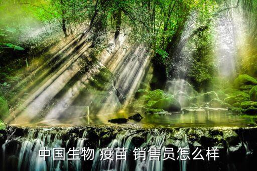 中國生物 疫苗 銷售員怎么樣