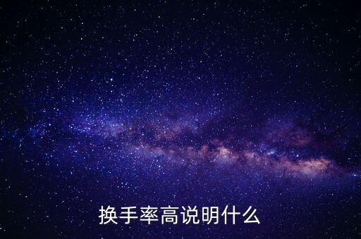 股票換手率高說明什么，換手率高說明什么