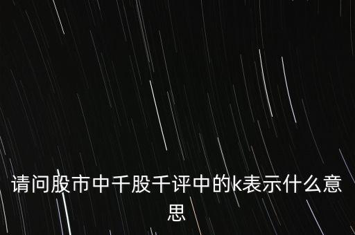 請問股市中千股千評中的k表示什么意思