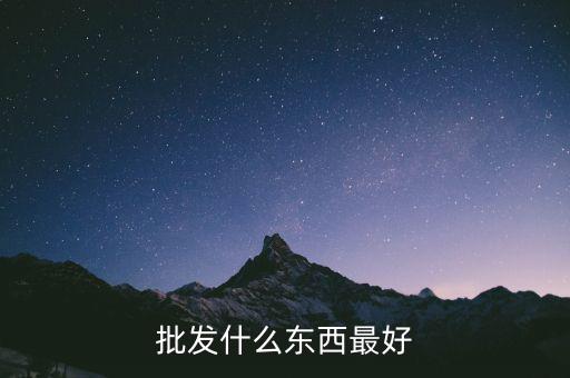 倒手批發(fā)什么好，倒手生意什么好做