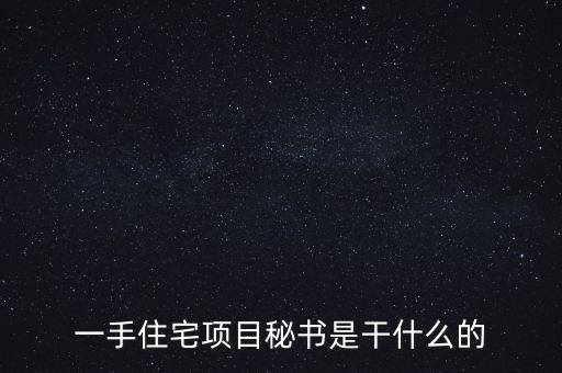 萬科項目秘書做什么，一手住宅項目秘書是干什么的