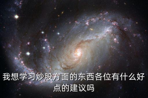 我想學(xué)習(xí)炒股方面的東西各位有什么好點的建議嗎