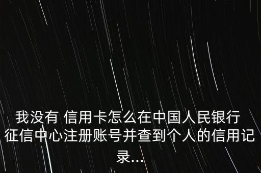 我沒有 信用卡怎么在中國人民銀行 征信中心注冊賬號并查到個人的信用記錄...