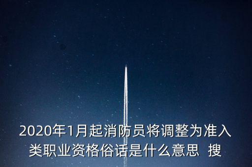 2020年1月起消防員將調整為準入類職業(yè)資格俗話是什么意思  搜