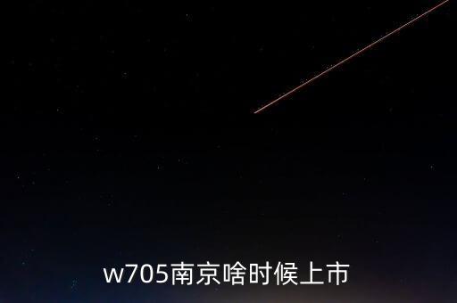 w705南京啥時候上市