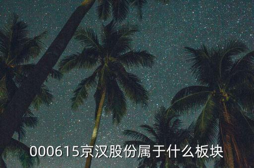 京城股份屬于什么板塊，000615京漢股份屬于什么板塊