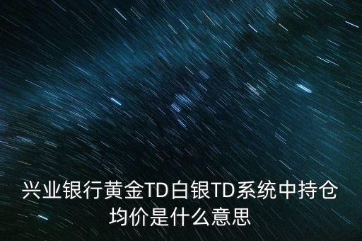 興業(yè)銀行黃金TD白銀TD系統(tǒng)中持倉均價是什么意思