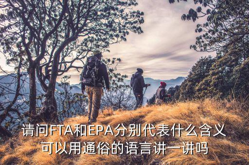 epa談判是什么，請問FTA和EPA分別代表什么含義可以用通俗的語言講一講嗎