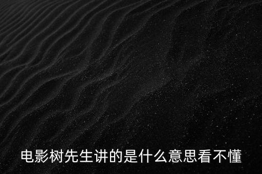 樹先生講的什么意思，誰跟我講下Hello樹先生到底講的什么意思看過很迷茫