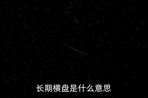 底部長期橫盤是什么意思，長期橫盤是什么意思