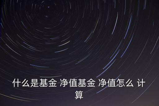 什么是基金 凈值基金 凈值怎么 計(jì)算