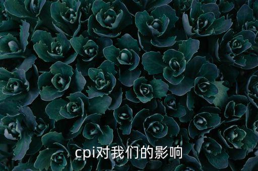 CPI對(duì)我們有什么影響，CPI對(duì)居民消費(fèi)的影響