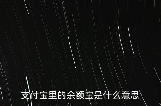 支付寶余額寶什么意思，支付寶里的余額寶是什么意思