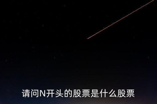 請(qǐng)問N開頭的股票是什么股票