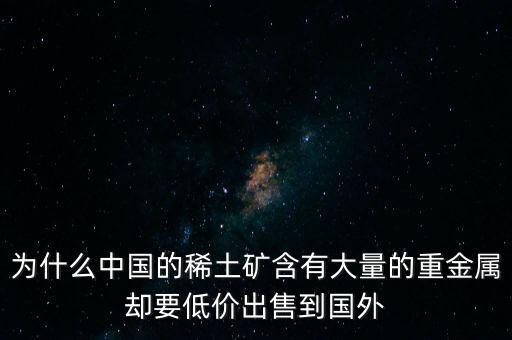 中國為什么稀土很便宜，為什么我國稀土賣的便宜我國買鋼鐵貴