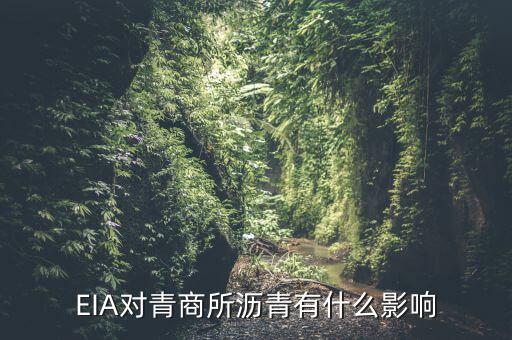 eia對原油瀝青有什么影響，EIA原油庫存是什么對瀝青有影響嗎