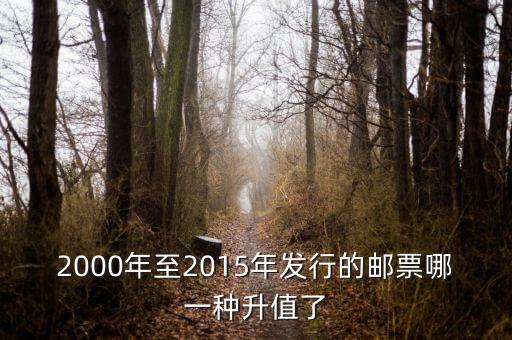 2015年買什么郵票升值高，2000年至2015年發(fā)行的郵票哪一種升值了