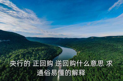 逆回購是什么意思，央行的 正回購 逆回購什么意思 求通俗易懂的解釋