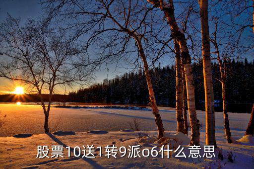 股票10送9轉(zhuǎn)1什么意思，股票10送1轉(zhuǎn)9派o6什么意思