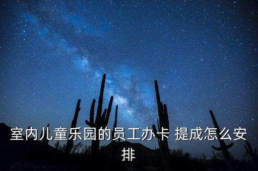 室內(nèi)兒童樂(lè)園的員工辦卡 提成怎么安排