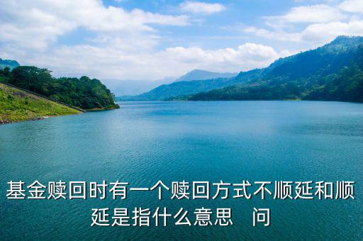 基金贖回時(shí)有一個(gè)贖回方式不順延和順延是指什么意思   問(wèn)