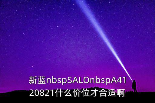 新藍nbspSALOnbspA4120821什么價位才合適啊