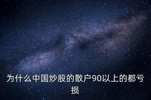 中國(guó)股民為什么虧錢(qián)，為什么中國(guó)炒股的散戶(hù)90以上的都虧損