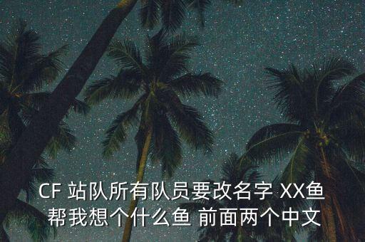 CF 站隊所有隊員要改名字 XX魚 幫我想個什么魚 前面兩個中文