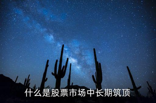 什么是股票市場(chǎng)中長期筑頂