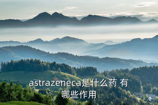 astrazeneca是什么藥 有哪些作用